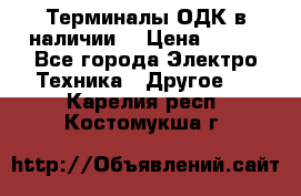 Терминалы ОДК в наличии. › Цена ­ 999 - Все города Электро-Техника » Другое   . Карелия респ.,Костомукша г.